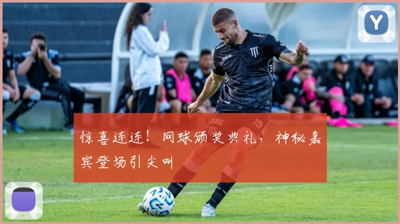 惊喜连连！网球颁奖典礼，神秘嘉宾登场引尖叫