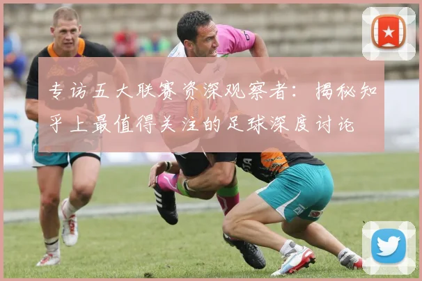 专访五大联赛资深观察者：揭秘知乎上最值得关注的足球深度讨论