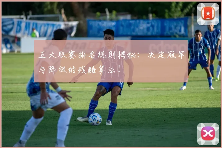 五大联赛排名规则揭秘：决定冠军与降级的残酷算法！