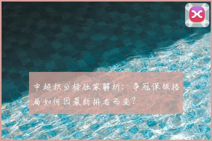 中超积分榜独家解析：争冠保级格局如何因最新排名而变？