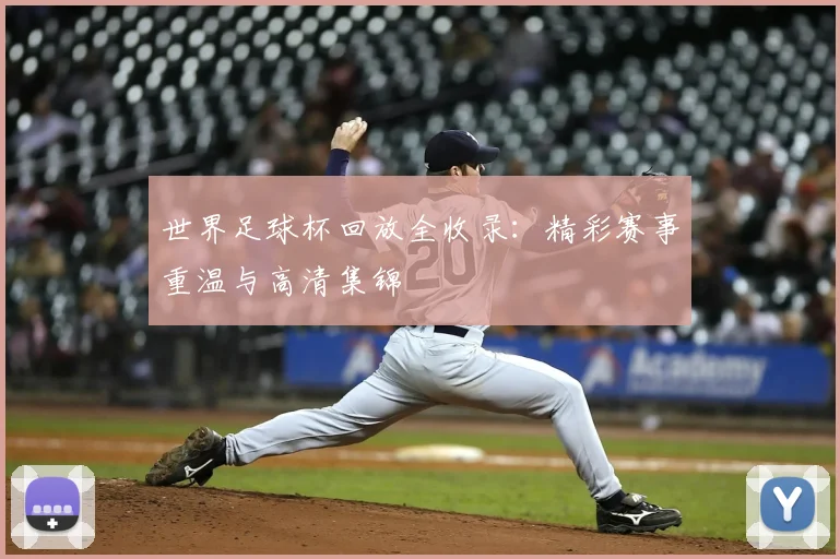 世界足球杯回放全收录：精彩赛事重温与高清集锦