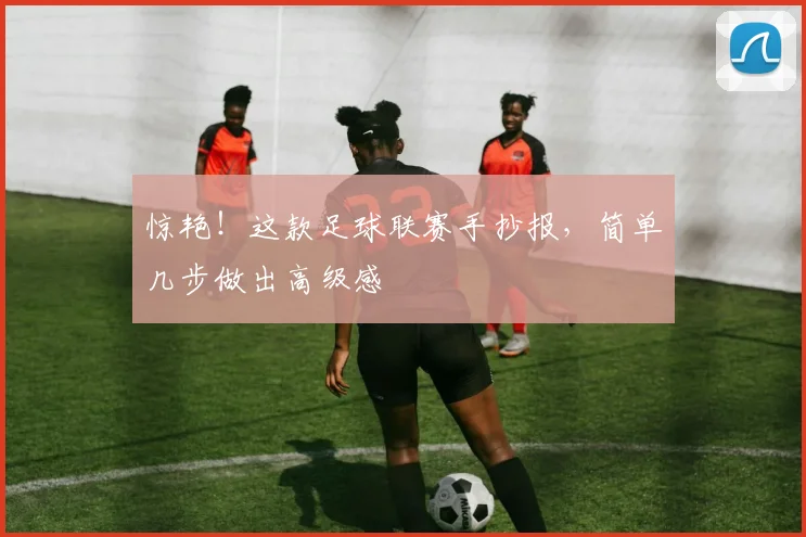 惊艳！这款足球联赛手抄报，简单几步做出高级感