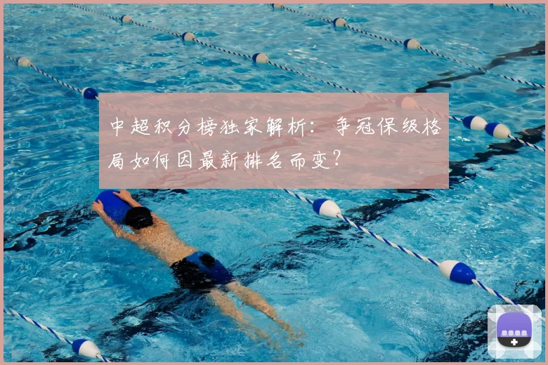 中超积分榜独家解析：争冠保级格局如何因最新排名而变？