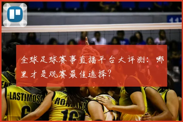全球足球赛事直播平台大评测：哪里才是观赛最佳选择？