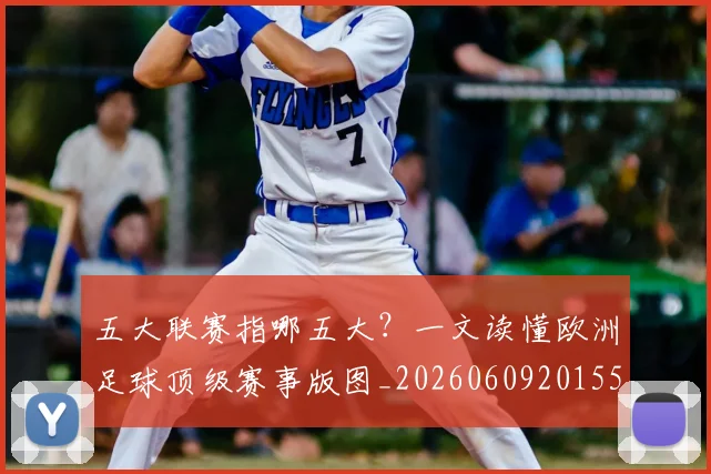 五大联赛指哪五大？一文读懂欧洲足球顶级赛事版图_20260609201553